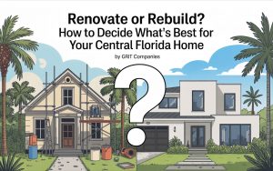 Renovate or Rebuild? How to Decide What’s Best for Your Central Florida Home